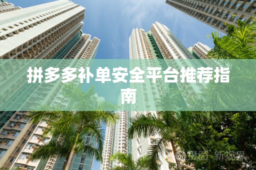 拼多多补单安全平台推荐指南