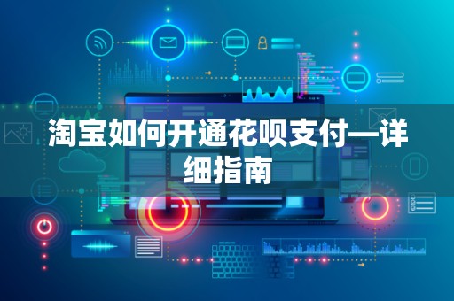 淘宝如何开通花呗支付—详细指南