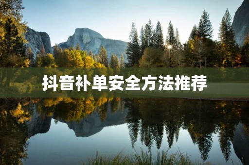 抖音补单安全方法推荐