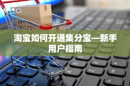 淘宝如何开通集分宝—新手用户指南