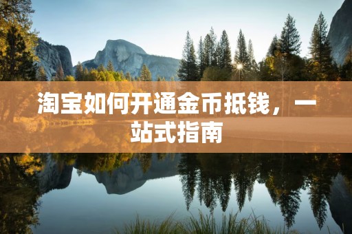 淘宝如何开通金币抵钱，一站式指南