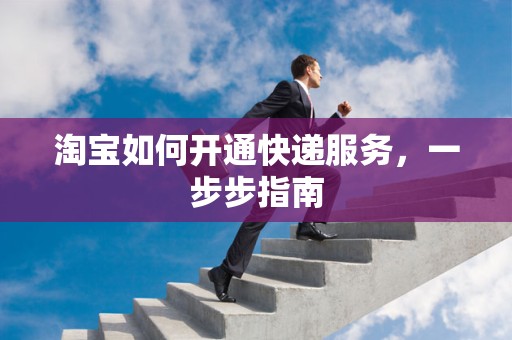 淘宝如何开通快递服务，一步步指南