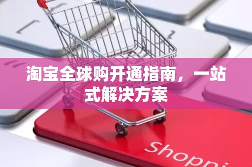 淘宝全球购开通指南，一站式解决方案
