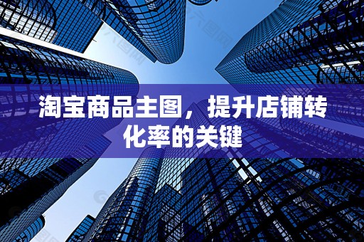 淘宝商品主图，提升店铺转化率的关键