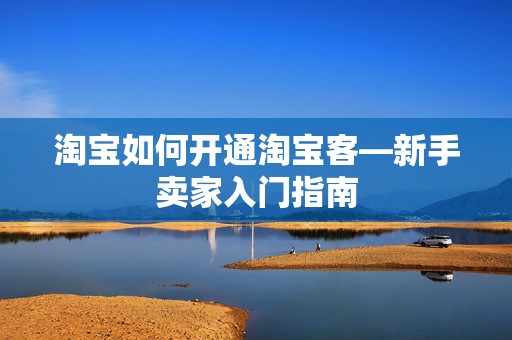 淘宝如何开通淘宝客—新手卖家入门指南