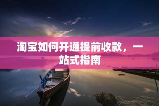 淘宝如何开通提前收款，一站式指南