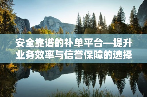 安全靠谱的补单平台—提升业务效率与信誉保障的选择