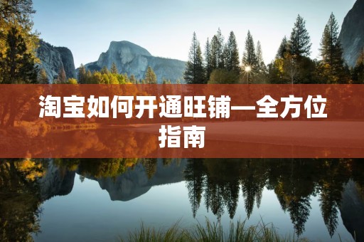 淘宝如何开通旺铺—全方位指南