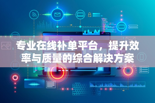 专业在线补单平台，提升效率与质量的综合解决方案