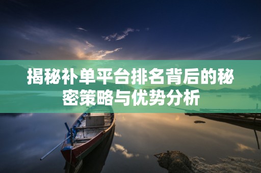 揭秘补单平台排名背后的秘密策略与优势分析