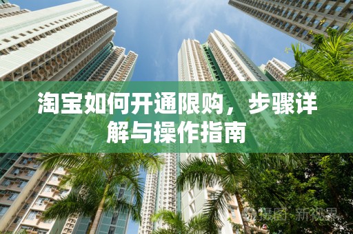 淘宝如何开通限购，步骤详解与操作指南