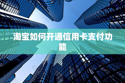 淘宝如何开通信用卡支付功能