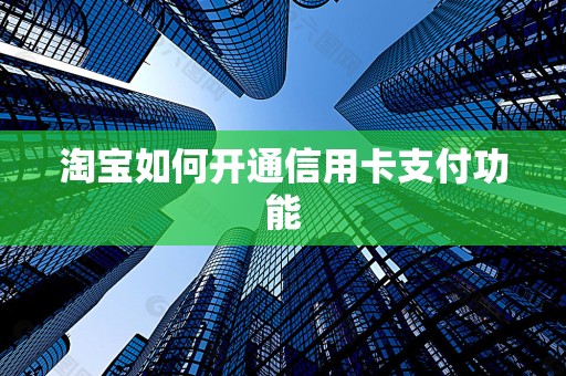 淘宝如何开通信用卡支付功能