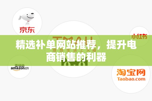 精选补单网站推荐，提升电商销售的利器