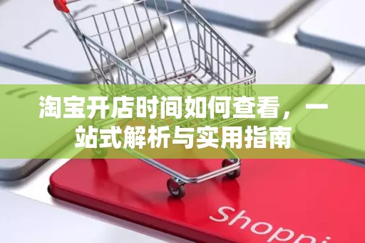 淘宝开店时间如何查看，一站式解析与实用指南