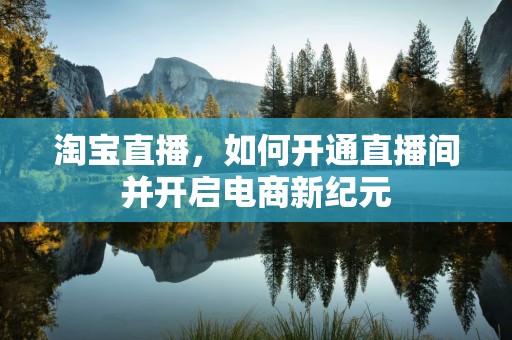 淘宝直播，如何开通直播间并开启电商新纪元