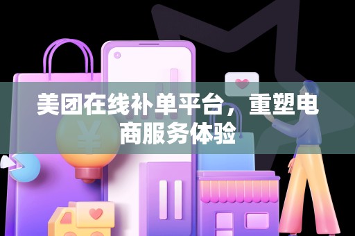 美团在线补单平台，重塑电商服务体验