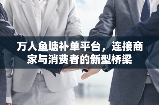 万人鱼塘补单平台，连接商家与消费者的新型桥梁