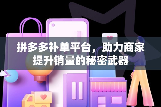 拼多多补单平台，助力商家提升销量的秘密武器