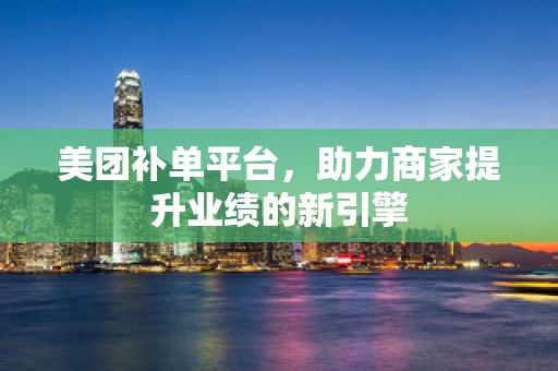 美团补单平台，助力商家提升业绩的新引擎