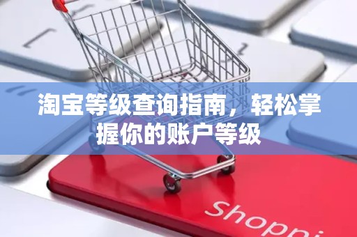 淘宝等级查询指南，轻松掌握你的账户等级