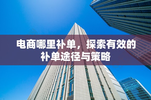 电商哪里补单，探索有效的补单途径与策略