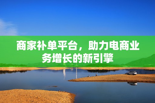 商家补单平台，助力电商业务增长的新引擎