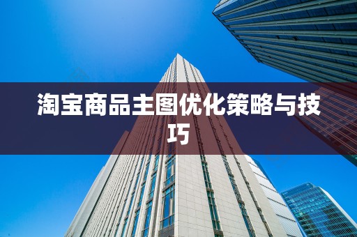 淘宝商品主图优化策略与技巧