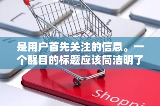 是用户首先关注的信息。一个醒目的标题应该简洁明了、突出重点，同时包含关键词，以便用户搜索到商品。在设计标题时，商家需要注意关键词的密度和排列顺序，以提高商品的曝光率