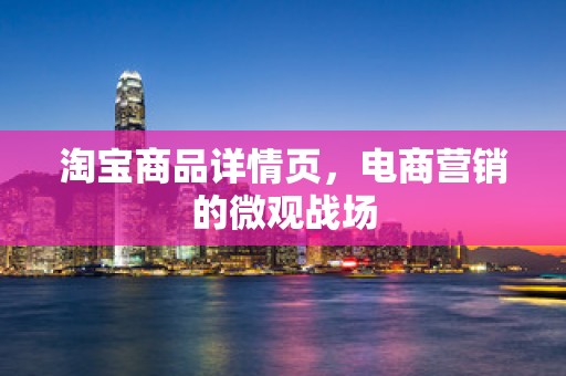 淘宝商品详情页，电商营销的微观战场