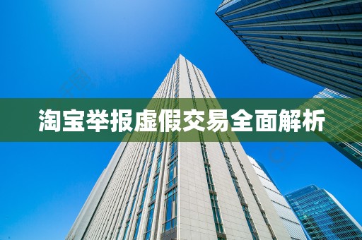 淘宝举报虚假交易全面解析