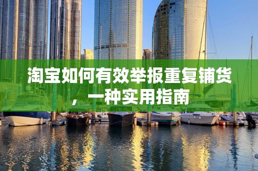淘宝如何有效举报重复铺货，一种实用指南