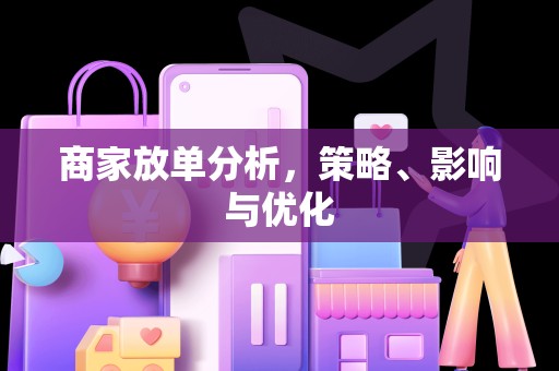 商家放单分析，策略、影响与优化