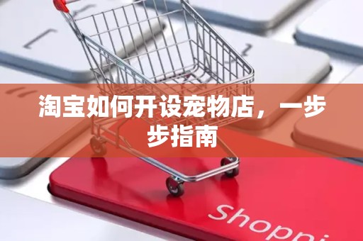 淘宝如何开设宠物店，一步步指南