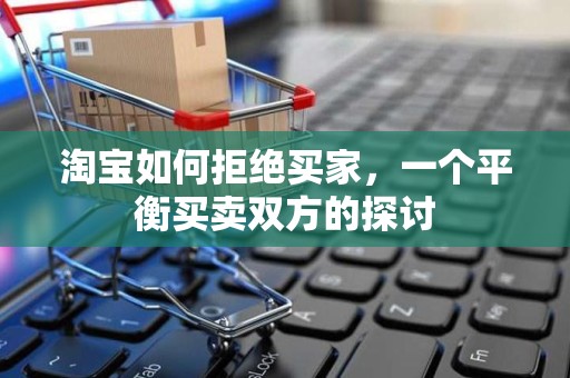 淘宝如何拒绝买家，一个平衡买卖双方的探讨