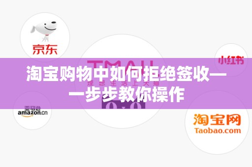 淘宝购物中如何拒绝签收—一步步教你操作
