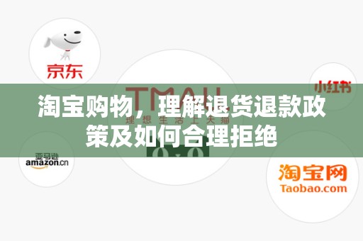 淘宝购物，理解退货退款政策及如何合理拒绝