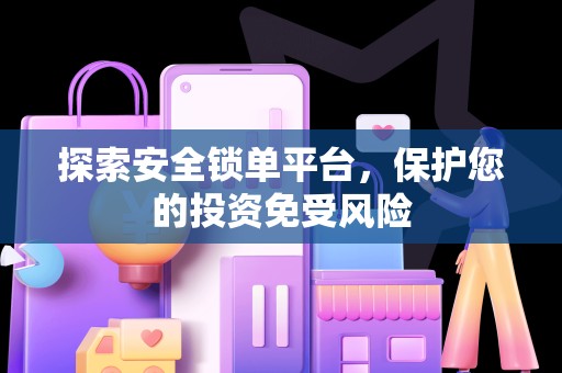 探索安全锁单平台，保护您的投资免受风险
