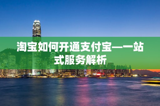 淘宝如何开通支付宝—一站式服务解析