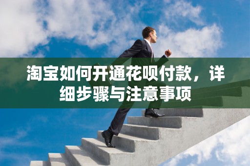 淘宝如何开通花呗付款，详细步骤与注意事项