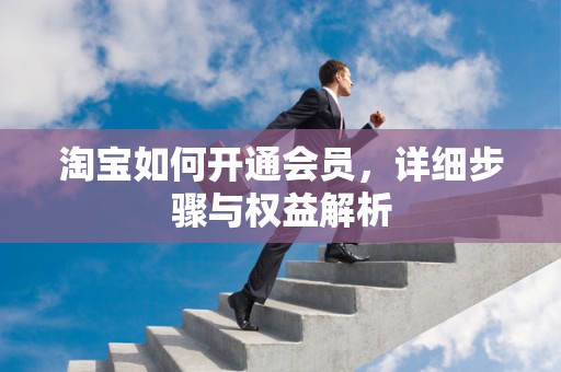 淘宝如何开通会员，详细步骤与权益解析