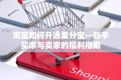 淘宝如何开通集分宝—新手买家与卖家的福利指南