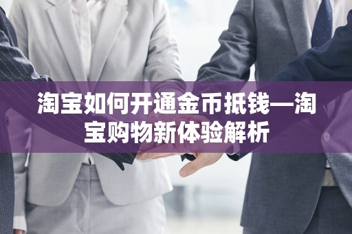 淘宝如何开通金币抵钱—淘宝购物新体验解析
