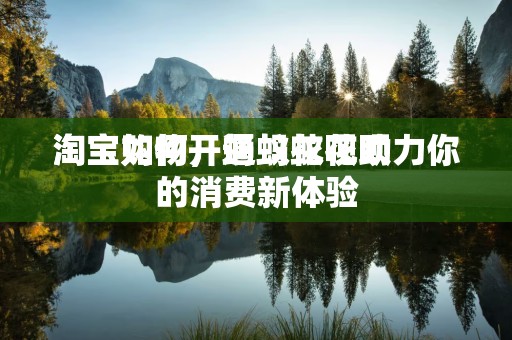 淘宝如何开通蚂蚁花呗
淘宝购物，蚂蚁花呗助力你的消费新体验