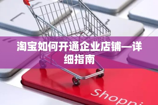 淘宝如何开通企业店铺—详细指南