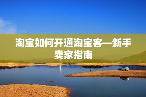 淘宝如何开通淘宝客—新手卖家指南