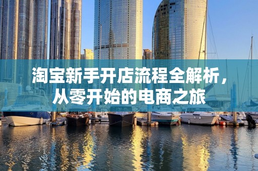 淘宝新手开店流程全解析，从零开始的电商之旅
