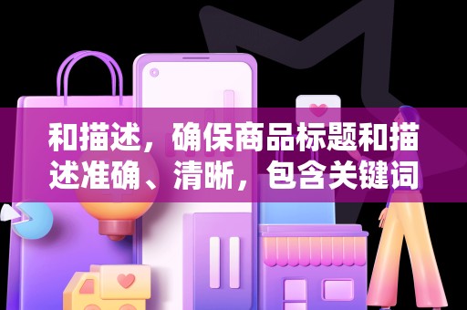 和描述，确保商品标题和描述准确、清晰，包含关键词，提高搜索曝光率