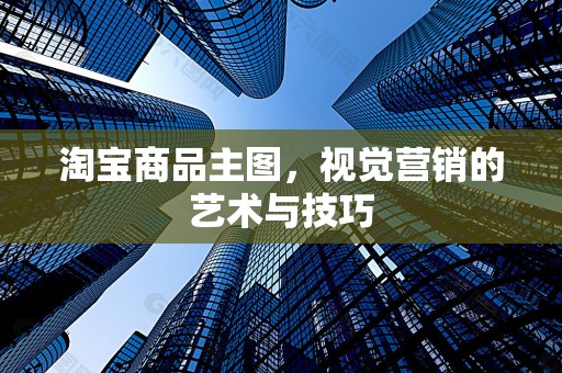 淘宝商品主图，视觉营销的艺术与技巧