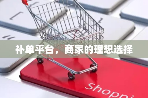 补单平台，商家的理想选择